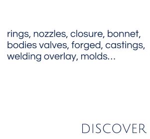 rings, nozzles, closure, bonnet, bodies valves, forged, castings,  welding overlay, molds… DISCOVER