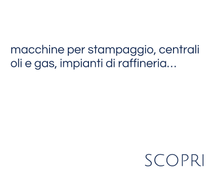 macchine per stampaggio, centrali  oli e gas, impianti di raffineria…   scopri