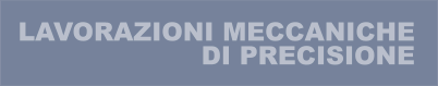 LAVORAZIONI MECCANICHE DI PRECISIONE