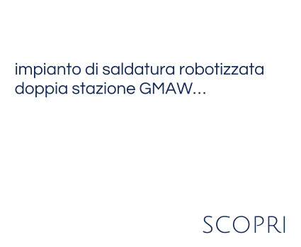 impianto di saldatura robotizzata doppia stazione GMAW…   scopri