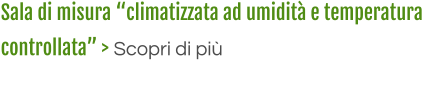 Sala di misura “climatizzata ad umidità e temperatura  controllata” > Scopri di più